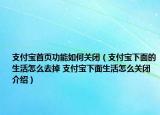 支付寶首頁功能如何關(guān)閉（支付寶下面的生活怎么去掉 支付寶下面生活怎么關(guān)閉介紹）