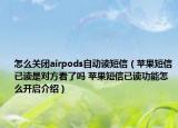 怎么關(guān)閉airpods自動(dòng)讀短信（蘋(píng)果短信已讀是對(duì)方看了嗎 蘋(píng)果短信已讀功能怎么開(kāi)啟介紹）