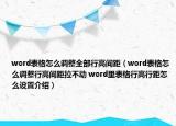 word表格怎么調(diào)整全部行高間距（word表格怎么調(diào)整行高間距拉不動(dòng) word里表格行高行距怎么設(shè)置介紹）