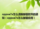 oppoa7x怎么清除卸載軟件的通知（oppoa7x怎么卸載應(yīng)用）