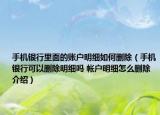 手機銀行里面的賬戶明細如何刪除（手機銀行可以刪除明細嗎 帳戶明細怎么刪除介紹）