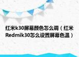 紅米k30屏幕顏色怎么調(diào)（紅米R(shí)edmik30怎么設(shè)置屏幕色溫）