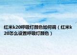 紅米k20呼吸燈顏色如何調(diào)（紅米k20怎么設(shè)置呼吸燈顏色）