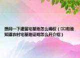 想問一下遺留宅基地怎么確權（??有誰知道農(nóng)村宅基地證明怎么開介紹）