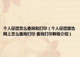 個人征信怎么查詢和打?。▊€人征信報告網(wǎng)上怎么查詢打印 查詢打印教程介紹）
