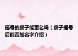 搖號(hào)的房子能更名嗎（房子搖號(hào)后能否加名字介紹）