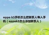 oppo k1手機(jī)怎么把聯(lián)系人導(dǎo)入手機(jī)（oppok1怎么添加聯(lián)系人）