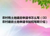 農村有土地建房申請書怎么寫（??農村建房土地申請書如何寫呢介紹）