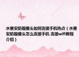 水星安防攝像頭如何連接手機熱點（水星安防攝像頭怎么連接手機 連接wifi教程介紹）