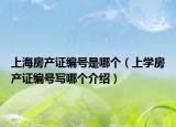 上海房產(chǎn)證編號(hào)是哪個(gè)（上學(xué)房產(chǎn)證編號(hào)寫哪個(gè)介紹）
