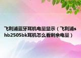 飛利浦藍(lán)牙耳機(jī)電量顯示（飛利浦shb2505bk耳機(jī)怎么看剩余電量）