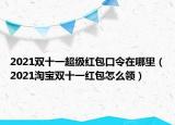 2021雙十一超級(jí)紅包口令在哪里（2021淘寶雙十一紅包怎么領(lǐng)）