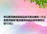 單位集資建房是商品房還是自建房（什么是集資建房?集資建房和商品房有哪些區(qū)別?介紹）