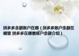 拼多多余額賬戶在哪（拼多多賬戶余額在哪里 拼多多在哪看賬戶余額介紹）