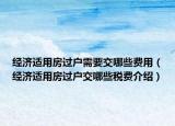 經(jīng)濟適用房過戶需要交哪些費用（經(jīng)濟適用房過戶交哪些稅費介紹）