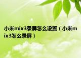 小米mix3錄屏怎么設(shè)置（小米mix3怎么錄屏）