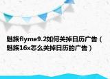 魅族flyme9.2如何關(guān)掉日歷廣告（魅族16x怎么關(guān)掉日歷的廣告）