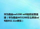 華為路由ws5200 wifi如何設(shè)置信道（華為路由WS5200怎么修改wifi的802.11n頻寬）