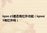 iqoo z5是否有紅外功能（iqooz5有紅外嗎）