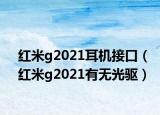 紅米g2021耳機接口（紅米g2021有無光驅）