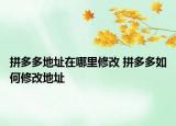 拼多多地址在哪里修改 拼多多如何修改地址