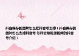 抖音保存的圖片怎么把抖音號去掉（抖音保存的圖片怎么去掉抖音號 怎樣去除相冊視頻的抖音號介紹）