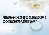 電腦版qq瀏覽器怎么編輯文件（QQ瀏覽器怎么新建文檔）