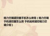 格力空調(diào)遙控器手機(jī)怎么使用（格力空調(diào)手機(jī)遙控器怎么用 手機(jī)如何遙控格力空調(diào)介紹）