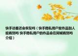 快手訪客還會恢復(fù)嗎（快手隱私用戶發(fā)作品別人能看到嗎 快手隱私用戶的作品會在同城看到嗎介紹）