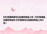 釘釘直播網(wǎng)課可以投屏到電視上嗎（釘釘網(wǎng)課能投屏到電視嗎 釘釘網(wǎng)課可以投屏到電視上嗎介紹）