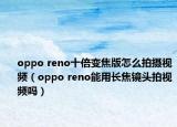 oppo reno十倍變焦版怎么拍攝視頻（oppo reno能用長(zhǎng)焦鏡頭拍視頻嗎）