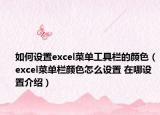 如何設(shè)置excel菜單工具欄的顏色（excel菜單欄顏色怎么設(shè)置 在哪設(shè)置介紹）