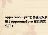 oppo reno 5 pro怎么使用雙系統(tǒng)（opporeno5pro 雙系統(tǒng)怎么開）