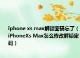 iphone xs max解鎖密碼忘了（iPhoneXs Max怎么修改解鎖密碼）