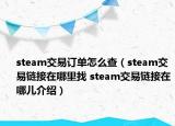 steam交易訂單怎么查（steam交易鏈接在哪里找 steam交易鏈接在哪兒介紹）