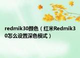 redmik30顏色（紅米R(shí)edmik30怎么設(shè)置深色模式）
