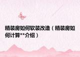 精裝房如何軟裝改造（精裝房如何計(jì)算**介紹）