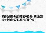 核酸檢測身份證沒帶能不能做（核酸檢測沒有帶身份證可以做嗎詳細介紹）