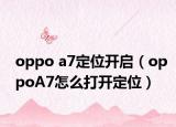 oppo a7定位開啟（oppoA7怎么打開定位）