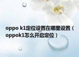 oppo k1定位設(shè)置在哪里設(shè)置（oppok1怎么開(kāi)啟定位）