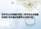 快手怎么關(guān)閉最近瀏覽（快手怎么關(guān)閉最近瀏覽 快手最近觀看怎么關(guān)閉介紹）