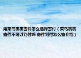 用菜鳥裹裹寄件怎么選擇寄付（菜鳥裹裹寄件不可以到付嗎 寄件到付怎么寄介紹）