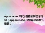 oppo reno 5怎么設(shè)置鎖屏顯示內(nèi)容（opporeno5pro鎖屏雜志怎么設(shè)置）