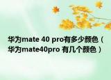 華為mate 40 pro有多少顏色（華為mate40pro 有幾個顏色）