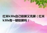 紅米k30s自己鎖屏又亮屏（紅米k30s有一鍵鎖屏嗎）