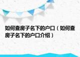 如何查房子名下的戶口（如何查房子名下的戶口介紹）
