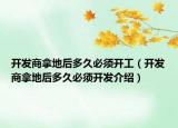 開發(fā)商拿地后多久必須開工（開發(fā)商拿地后多久必須開發(fā)介紹）