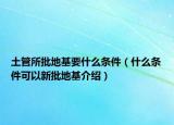 土管所批地基要什么條件（什么條件可以新批地基介紹）