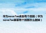 華為nova7se桌面有個圓圈（華為nova7se屏幕有個圓圈怎么刪掉）