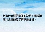 到底什么樣的房子叫缺角（哪位知道什么樣的房子算缺角介紹）